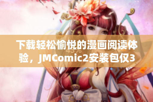 下载轻松愉悦的漫画阅读体验，JMComic2安装包仅36MB！