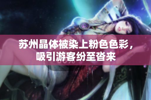 苏州晶体被染上粉色色彩，吸引游客纷至沓来