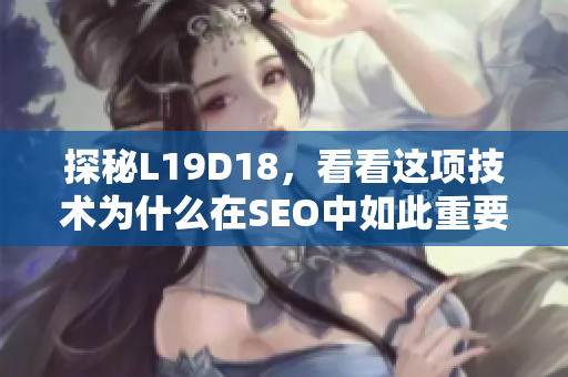 探秘L19D18，看看这项技术为什么在SEO中如此重要