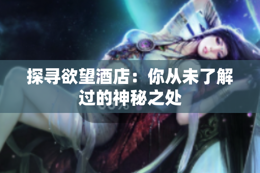 探寻欲望酒店：你从未了解过的神秘之处
