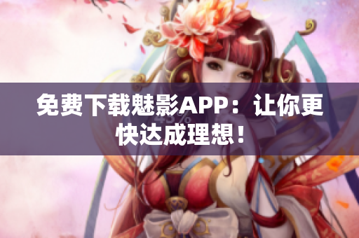 免费下载魅影APP：让你更快达成理想！