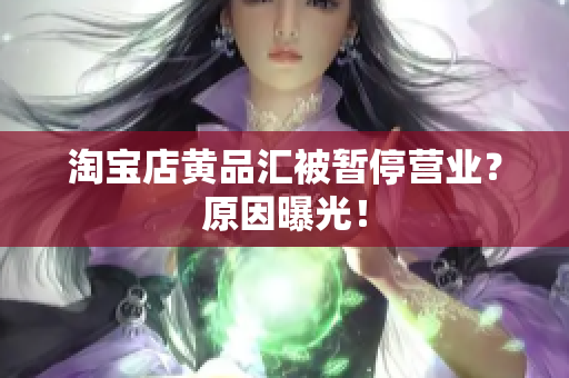淘宝店黄品汇被暂停营业？原因曝光！