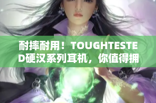 耐摔耐用！TOUGHTESTED硬汉系列耳机，你值得拥有！
