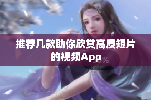 推荐几款助你欣赏高质短片的视频App