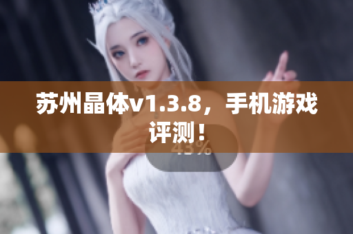 苏州晶体v1.3.8，手机游戏评测！