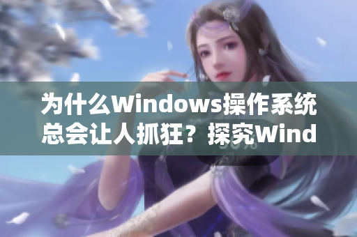 为什么Windows操作系统总会让人抓狂？探究Windows操作系统让人崩溃的原因