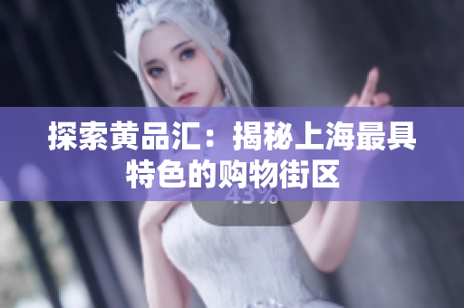 探索黄品汇：揭秘上海最具特色的购物街区