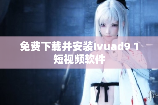 免费下载并安装Ivuad9 1短视频软件