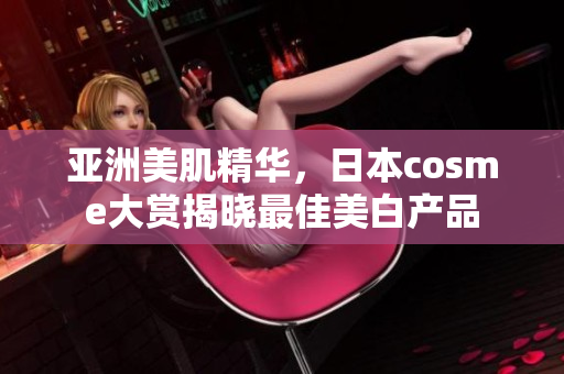 亚洲美肌精华，日本cosme大赏揭晓最佳美白产品