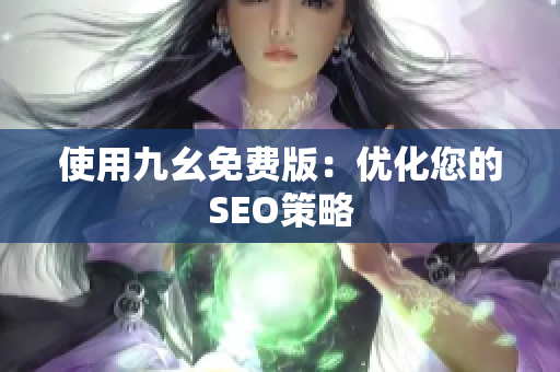 使用九幺免费版：优化您的SEO策略