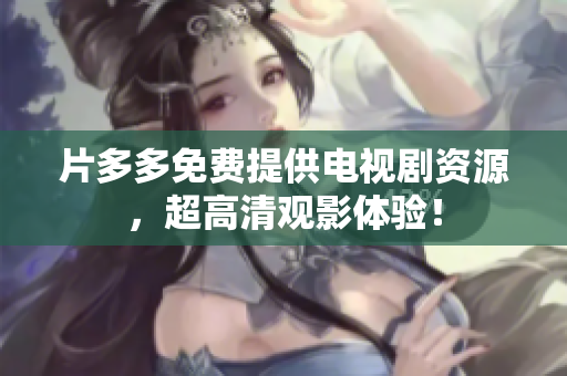 片多多免费提供电视剧资源，超高清观影体验！
