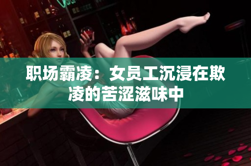 职场霸凌：女员工沉浸在欺凌的苦涩滋味中
