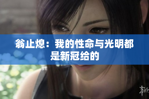 翁止熄：我的性命与光明都是新冠给的