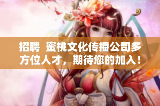 招聘  蜜桃文化传播公司多方位人才，期待您的加入！