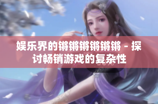 娱乐界的锵锵锵锵锵锵 - 探讨畅销游戏的复杂性