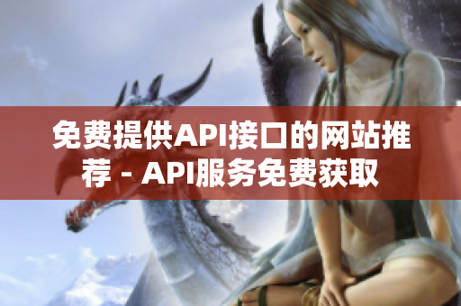 免费提供API接口的网站推荐 - API服务免费获取