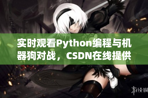 实时观看Python编程与机器狗对战，CSDN在线提供