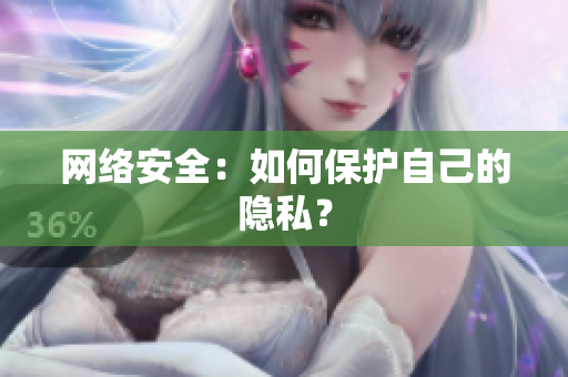 网络安全：如何保护自己的隐私？