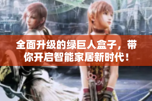 全面升级的绿巨人盒子，带你开启智能家居新时代！