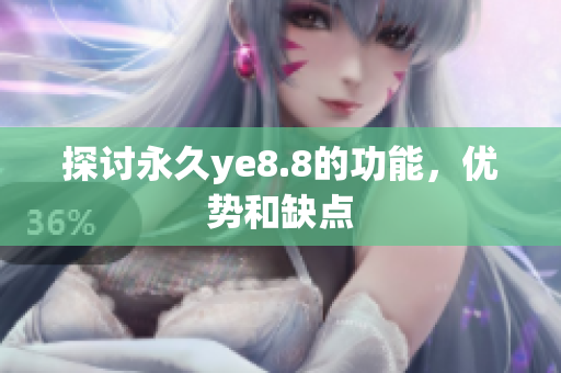 探讨永久ye8.8的功能，优势和缺点