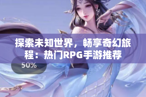 探索未知世界，畅享奇幻旅程：热门RPG手游推荐