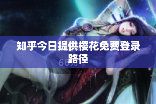 知乎今日提供樱花免费登录路径