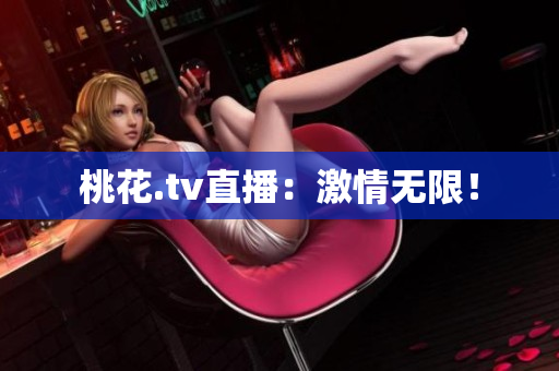 桃花.tv直播：激情无限！