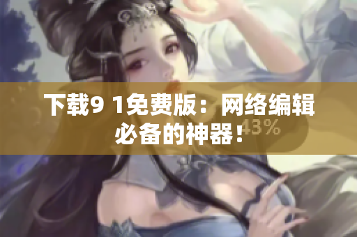 下载9 1免费版：网络编辑必备的神器！