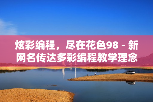 炫彩编程，尽在花色98 - 新网名传达多彩编程教学理念