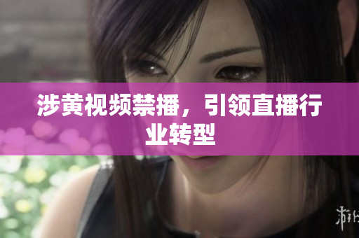 涉黄视频禁播，引领直播行业转型