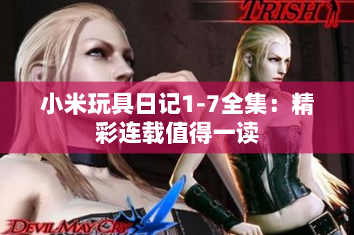 小米玩具日记1-7全集：精彩连载值得一读
