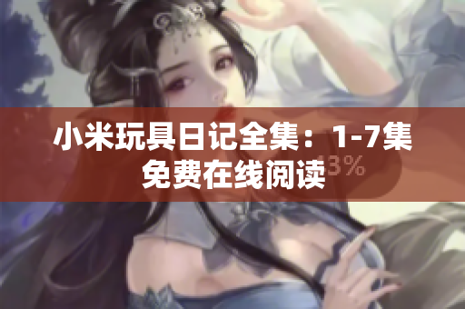 小米玩具日记全集：1-7集免费在线阅读