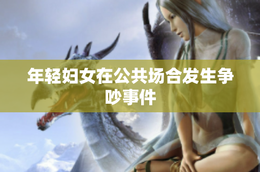 年轻妇女在公共场合发生争吵事件