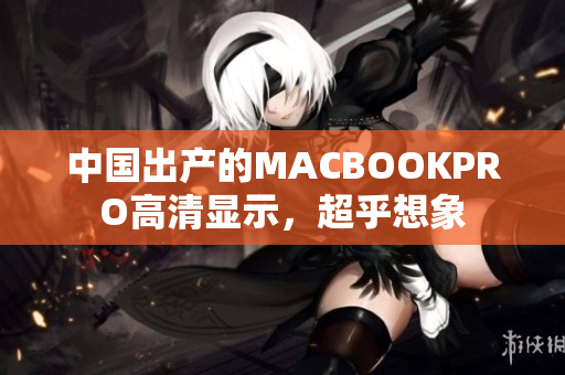 中国出产的MACBOOKPRO高清显示，超乎想象