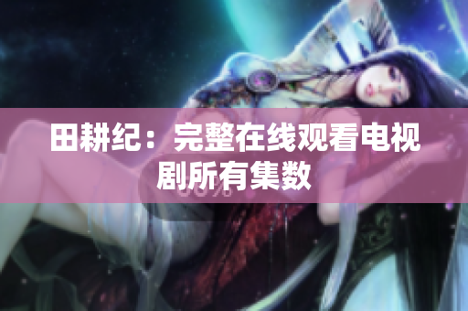 田耕纪：完整在线观看电视剧所有集数