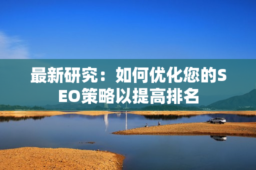 最新研究：如何优化您的SEO策略以提高排名