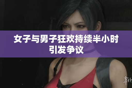 女子与男子狂欢持续半小时引发争议