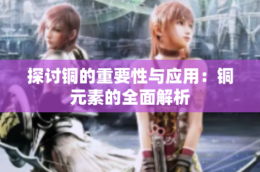 探讨铜的重要性与应用：铜元素的全面解析