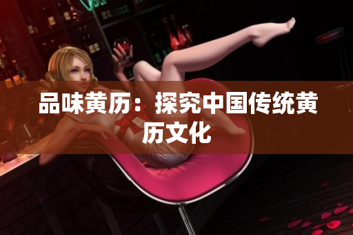 品味黄历：探究中国传统黄历文化