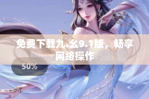 免费下载九.幺9.1版，畅享网络操作