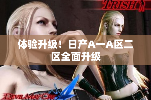 体验升级！日产A一A区二区全面升级