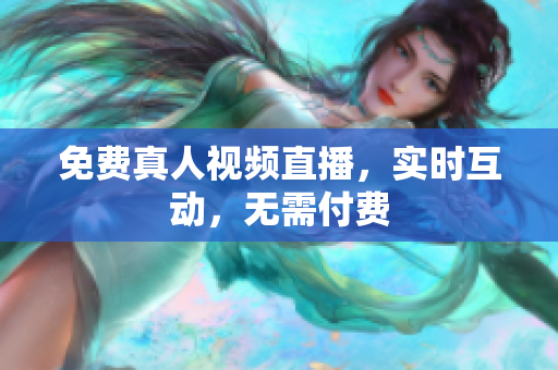 免费真人视频直播，实时互动，无需付费