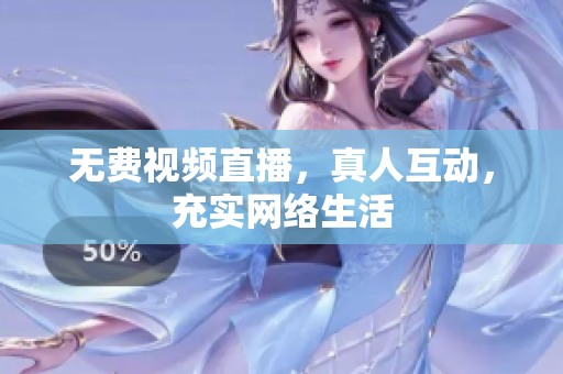 无费视频直播，真人互动，充实网络生活