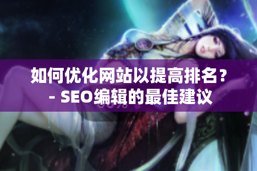 如何优化网站以提高排名？ - SEO编辑的最佳建议