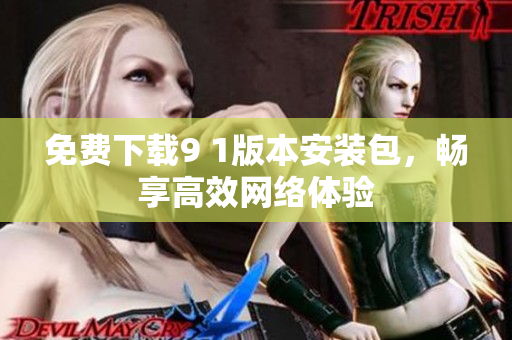 免费下载9 1版本安装包，畅享高效网络体验