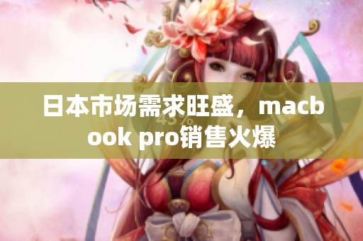 日本市场需求旺盛，macbook pro销售火爆