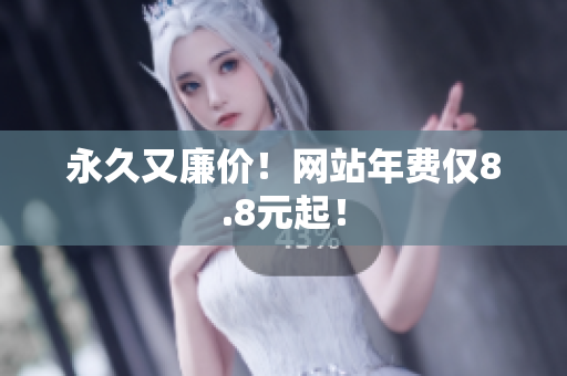 永久又廉价！网站年费仅8.8元起！