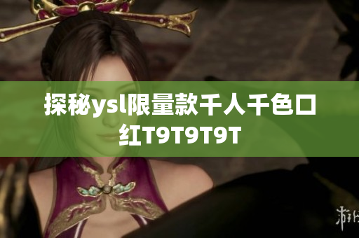 探秘ysl限量款千人千色口红T9T9T9T