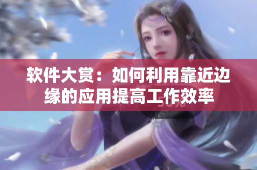软件大赏：如何利用靠近边缘的应用提高工作效率