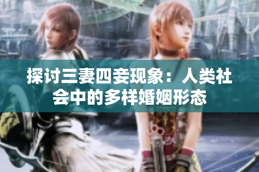 探讨三妻四妾现象：人类社会中的多样婚姻形态